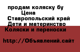 продам коляску бу  › Цена ­ 3 000 - Ставропольский край Дети и материнство » Коляски и переноски   